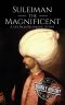 Suleiman the Magnificent · A Life From Beginning to End