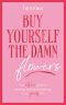 Buy Yourself the Damn Flowers