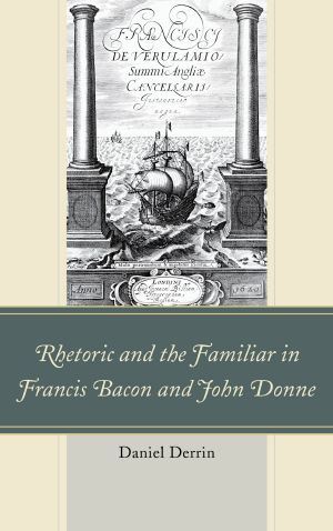 Rhetoric and the Familiar in Francis Bacon and John Donne