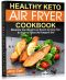 Healthy Keto Air Fryer Cookbook: Maximize Your Weight Loss Results by Using Your Air Fryer to Follow the Ketogenic Diet