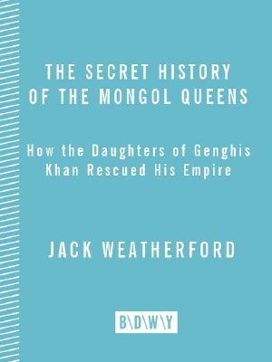 The Secret History of the Mongol Queens · How the Daughters of Genghis Khan Rescued His Empire