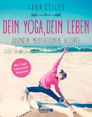 Dein Yoga, dein Leben · Übungen, Meditationen, Rezepte