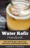 Water Kefir Handbook · Water Kefir Recipes, Step-By-Step Instructions, Health Benefits and More (Water Kefir Recipes, Water Kefir for Beginners, Fermented Drinks, Fermented Foods Book 1)