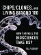 Chips, Clones, and Living Beyond 100 · How Far Will the Biosciences Take Us?