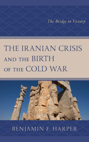 The Iranian Crisis and the Birth of the Cold War