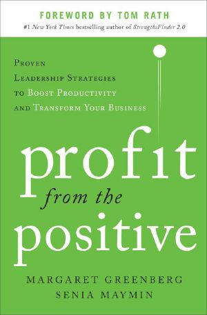 Profit from the Positive · Proven Leadership Strategies to Boost Productivity and Transform Your Business, with a foreword by Tom Rath