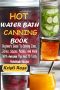 Hot Water Bath Canning Book: Beginner’s Guide to Canning Jams, Jellies, Sauces, Pickles, And More with Awesome Tips And 70 Tasty Homemade Recipes