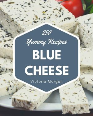 250 Yummy Blue Cheese Recipes · Yummy Blue Cheese Cookbook - Where Passion for Cooking Begins