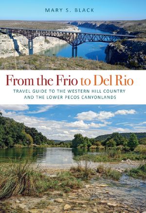 From the Frio to Del Rio · Travel Guide to the Western Hill Country and the Lower Pecos Canyonlands