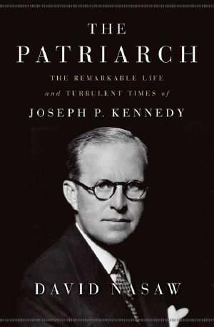 The Patriarch · the Remarkable Life and Turbulent Times of Joseph P. Kennedy