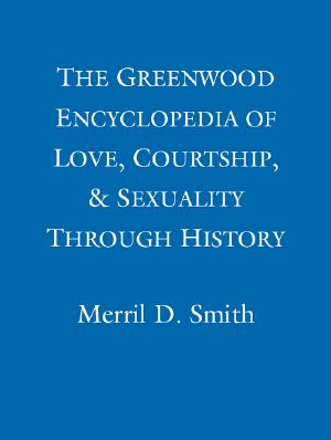 The Greenwood Encyclopedia of Love, Courtship, & Sexuality Through History - the Colonial and Revolutionary Age Volume 4