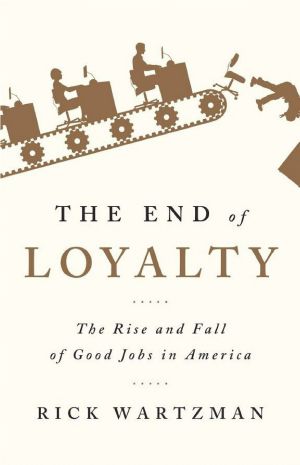 The End of Loyalty · the Rise and Fall of Good Jobs in America