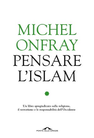 Pensare L'Islam. Un Libro Spregiudicato Sulla Religione, Il Terrorismo E Le Responsabilità Dell'Occidente (2016)