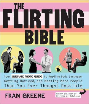 The Flirting Bible · Your Ultimate Photo Guide to Reading Body Language, Getting Noticed, and Meeting More People Than Yo