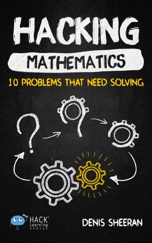 Hacking Mathematics: 10 Problems That Need Solving (Hack Learning Series Book 17)