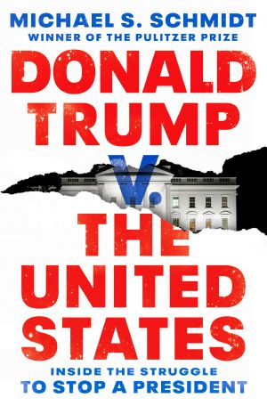 Donald Trump V. the United States · Inside the Struggle to Stop a President, Inside the Struggle to Stop a President