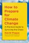 How to Prepare for Climate Change, A Practical Guide to Surviving the Chaos