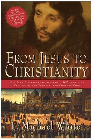 From Jesus to Christianity · How Four Generations of Visionaries & Storytellers Created the New Testament and Christian Faith