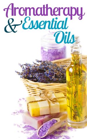 Aromatherapy and Essential Oils for Beginners · How to Improve Your Life With Aromatherapy and Essential Oils