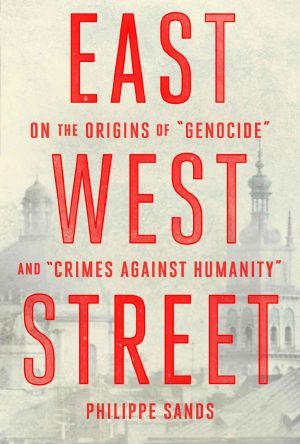 East West Street · On the Origins of "Genocide" and "Crimes Against Humanity"