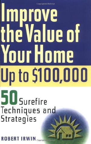 Improve the Value of Your Home Up to $100,000 · 50 Surefire Techniques and Strategies