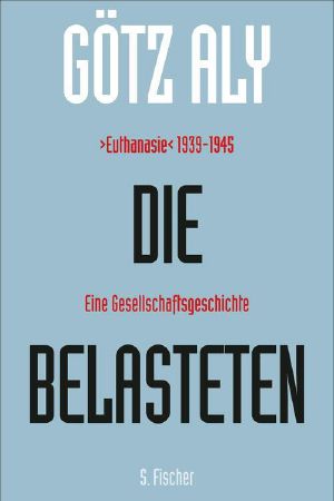 Die Belasteten · ›Euthanasie‹ 1939-1945 - Eine Gesellschaftsgeschichte