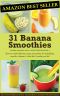 31 Banana Smoothies · How to Make Delicious Easy Smoothies for Breakfast, Snack or Dessert...that Don't Make You Fat! (Healthy Smoothies)