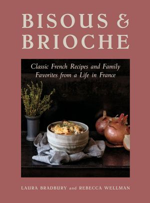 Bisous and Brioche: Classic French Recipes and Family Favorites from a Life in France