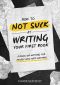 How To Not SUCK At Writing Your First Book · A Book On Writing For People Who Hate Writing