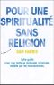 Pour Une Spiritualité Sans Religion - Votre Guide Pour Une Pratique Spirituelle Rationnelle Validée