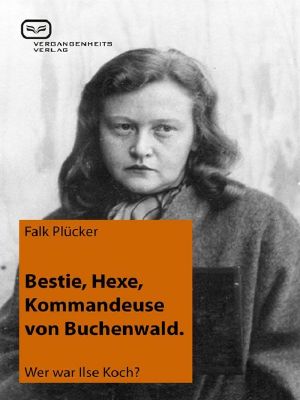 Bestie, Hexe, Kommandeuse von Buchenwald · Wer war Ilse Koch?