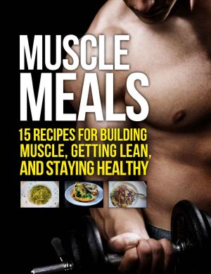 Muscle Meals · 15 Recipes for Building Muscle, Getting Lean, and Staying Healthy (The Build Muscle, Get Lean, and Stay Healthy Series)