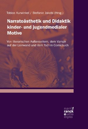 Narratoästhetik und Didaktik kinder- und jugendmedialer Motive · Von literarischen Außenseitern, dem Vampir auf der Leinwand und dem Tod im Comicbuch