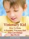 Visionary Child · How To Raise a Focused, Visionary Kid That Can Change The World