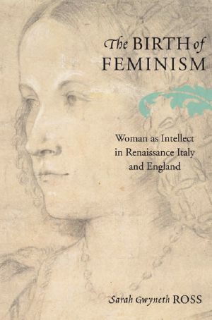 The Birth of Feminism · Woman as Intellect in Renaissance Italy and England