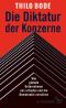 Die Diktatur der Konzerne · Wie globale Unternehmen uns schaden und die Demokratie zerstören