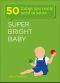 Super Bright Baby · 50 Things You Really Need to Know