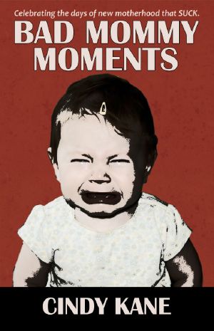 Bad Mommy Moments · Celebrating the Days of New Motherhood That SUCK