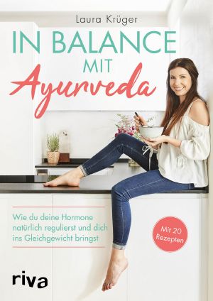In Balance mit Ayurveda · Wie du deine Hormone natürlich regulierst und dich ins Gleichgewicht bringst. Mit 20 Rezepten