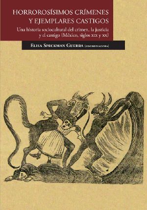 Horrorosísimos crímenes y ejemplares castigos. Una historia sociocultural del crimen, la justicia y el castigo (México, siglos