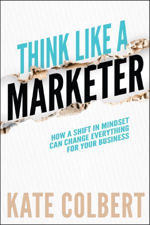 Think Like a Marketer · How a Shift in Mindset Can Change Everything for Your Business