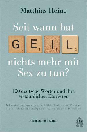 Seit wann hat GEIL nichts mehr mit SEX zu tun?, 100 deutsche Wörter und ihre erstaunlichen Karrieren