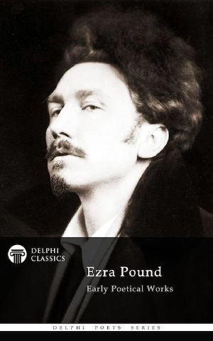 Delphi Poetical Works of Ezra Pound (Illustrated) (Delphi Poets Series Book 52)