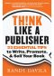 Think Like a Publisher · 33 Essential Tips to Write, Promote, and Sell Your Book