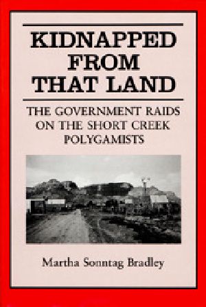 Kidnapped From That Land · the Government Raids on the Short Creek Polygamists