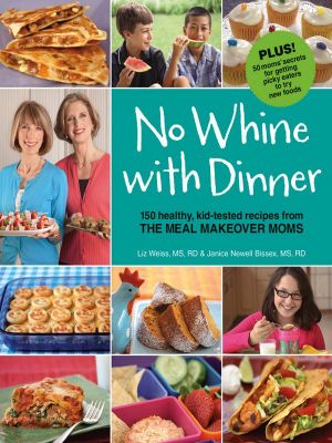 No Whine With Dinner · 150 Healthy Kid-Tested Recipes From the Meal Makeover Moms