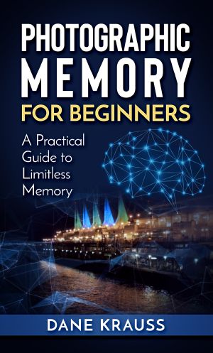 Photographic Memory for Beginners · A Practical Guide to Limitless Memory (Mind Improvement for Beginners Book 2)