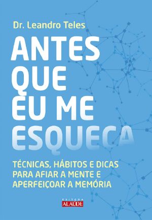 Antes que eu me esqueça · Técnicas, hábitos e dicas para afiar a mente e aperfeiçoar a memória