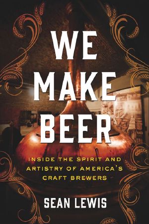 We Make Beer · Inside the Spirit and Artistry of America's Craft Brewers