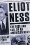 Eliot Ness · the Rise and Fall of an American Hero